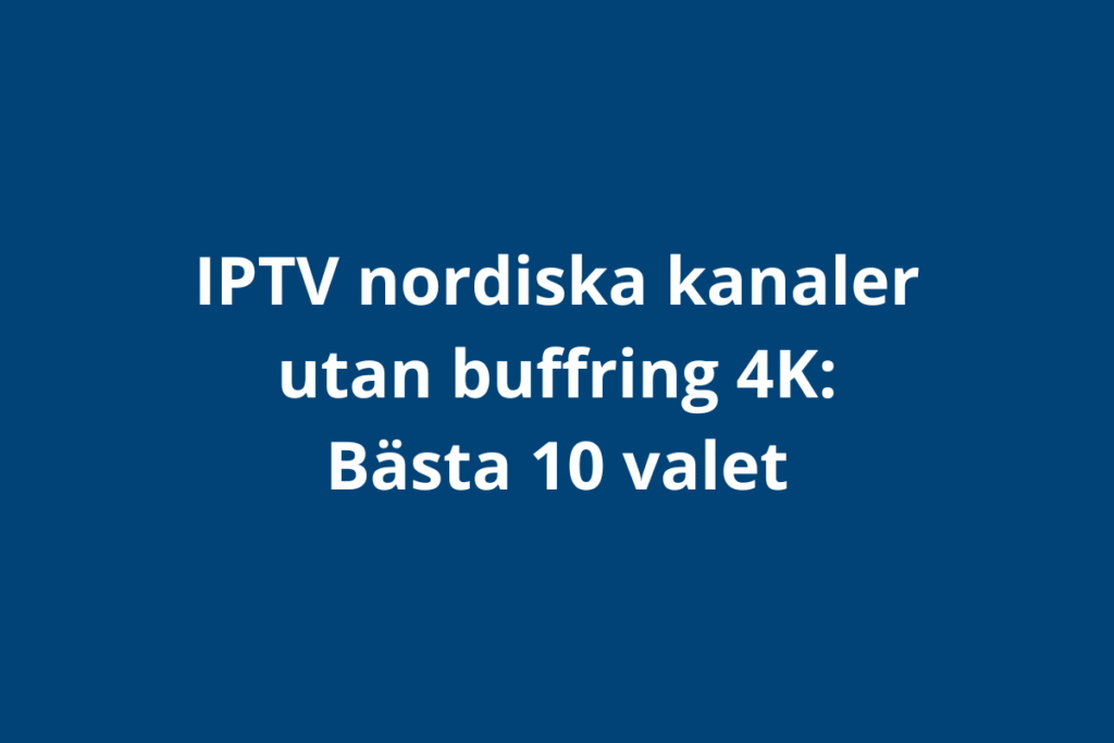 IPTV nordiska kanaler utan buffring 4K: Bästa 10 valet