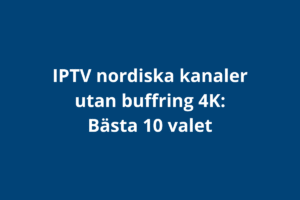 IPTV nordiska kanaler utan buffring 4K: Bästa 10 valet
